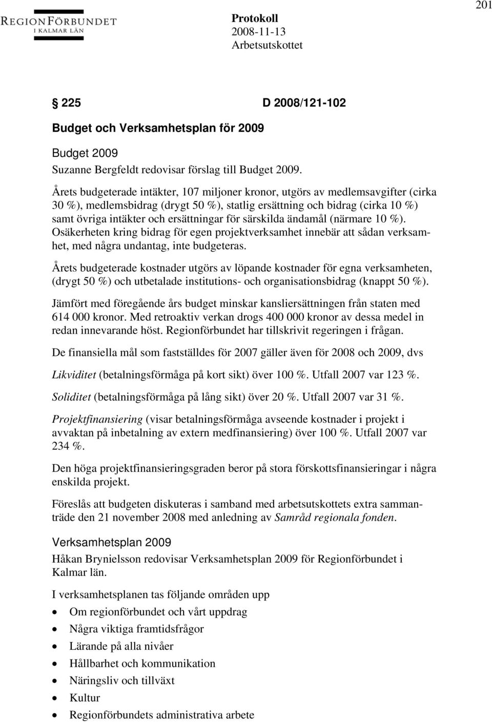 för särskilda ändamål (närmare 10 %). Osäkerheten kring bidrag för egen projektverksamhet innebär att sådan verksamhet, med några undantag, inte budgeteras.