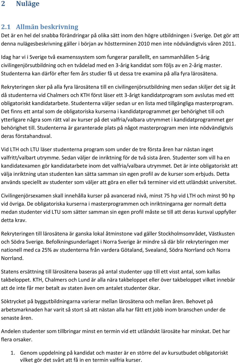 Idag har vi i Sverige två examenssystem som fungerar parallellt, en sammanhållen 5-årig civilingenjörsutbildning och en tvådelad med en 3-årig kandidat som följs av en 2-årig master.