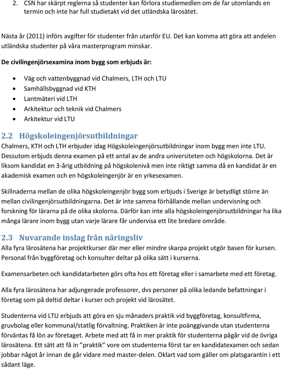 De civilingenjörsexamina inom bygg som erbjuds är: Väg och vattenbyggnad vid Chalmers, LTH och LTU Samhällsbyggnad vid KTH Lantmäteri vid LTH Arkitektur och teknik vid Chalmers Arkitektur vid LTU 2.