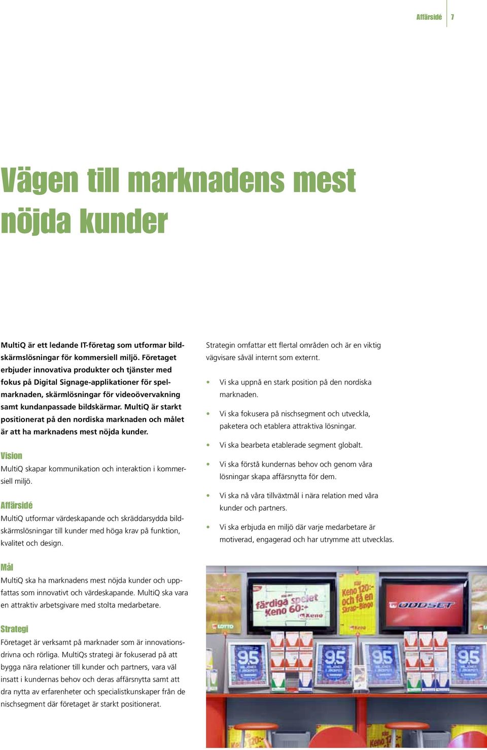 MultiQ är starkt positionerat på den nordiska marknaden och målet är att ha marknadens mest nöjda kunder. Vision MultiQ skapar kommunikation och interaktion i kommersiell miljö.