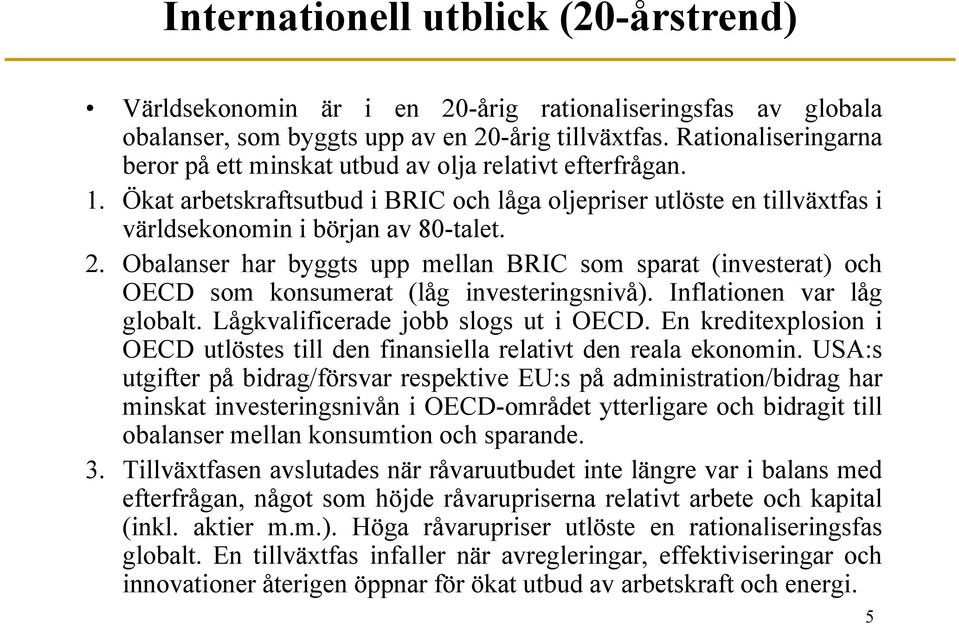 Obalanser har byggts upp mellan BRIC som sparat (investerat) och OECD som konsumerat (låg investeringsnivå). Inflationen var låg globalt. Lågkvalificerade jobb slogs ut i OECD.