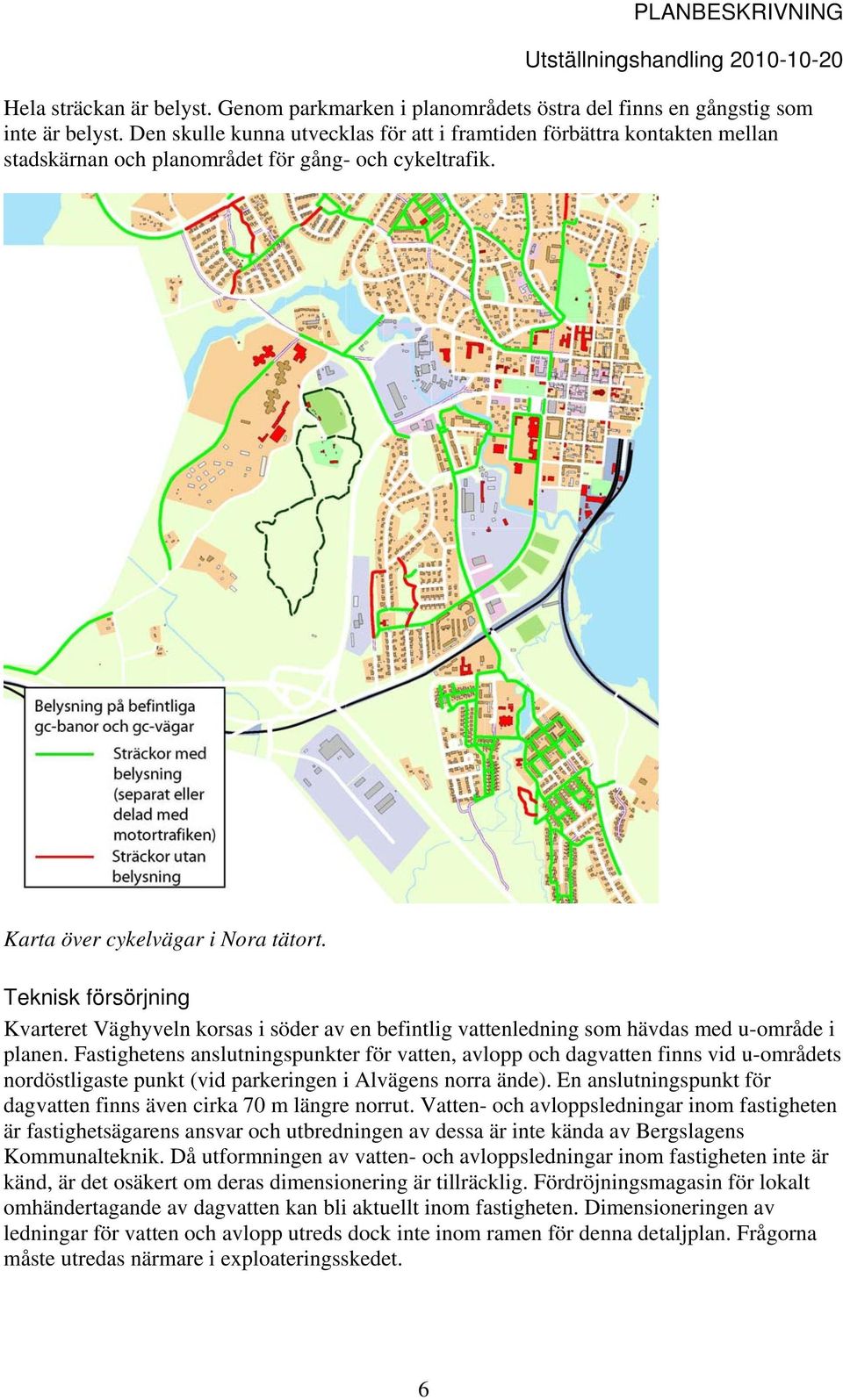 Teknisk försörjning Kvarteret Väghyveln korsas i söder av en befintlig vattenledning som hävdas med u-område i planen.