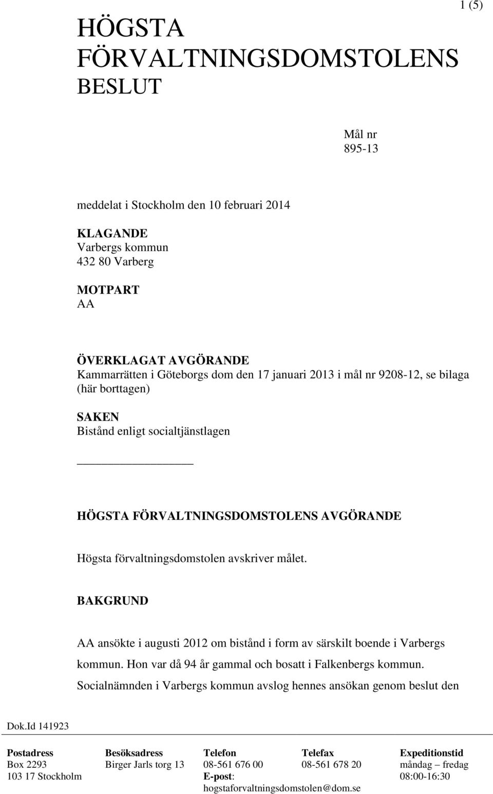 BAKGRUND AA ansökte i augusti 2012 om bistånd i form av särskilt boende i Varbergs kommun. Hon var då 94 år gammal och bosatt i Falkenbergs kommun.