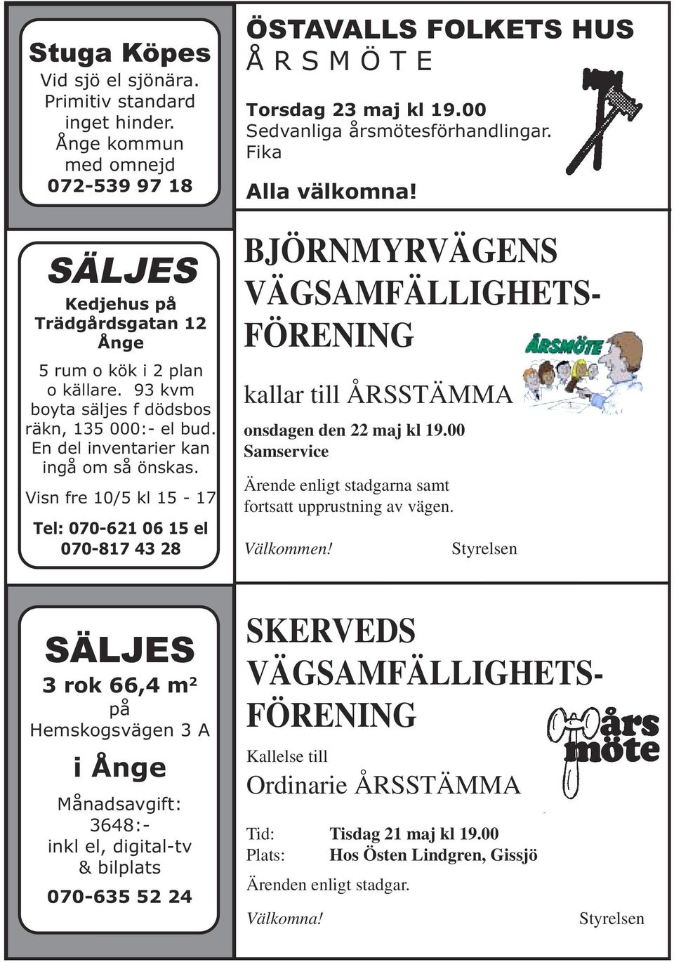 Visn fre 10/5 kl 15-17 Tel: 070-621 06 15 el 070-817 43 28 SÄLJES 3 rok 66,4 m 2 på Hemskogsvägen 3 A i Ånge Månadsavgift: 3648:- inkl el, digital-tv & bilplats 070-635 52 24 ÖSTAVALLS FOLKETS HUS Å