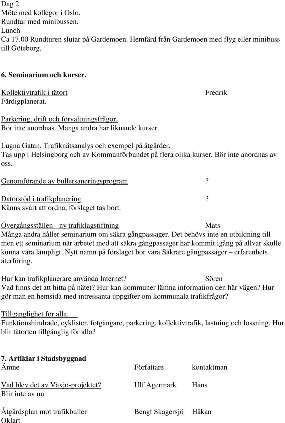 Tas upp i Helsingborg och av Kommunförbundet på flera olika kurser. Bör inte anordnas av oss. Genomförande av bullersaneringsprogram? Datorstöd i trafikplanering?