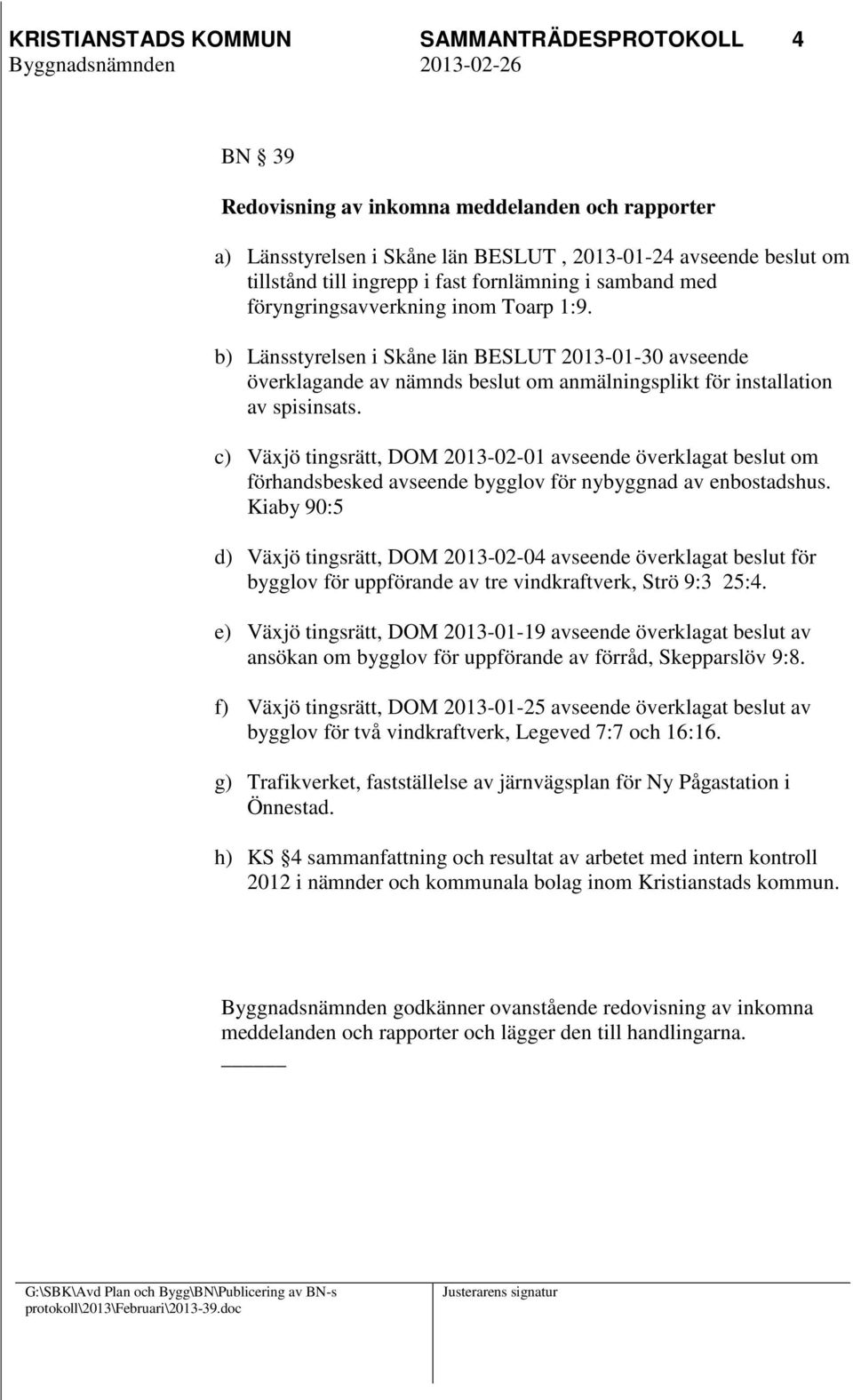 c) Växjö tingsrätt, DOM 2013-02-01 avseende överklagat beslut om förhandsbesked avseende bygglov för nybyggnad av enbostadshus.