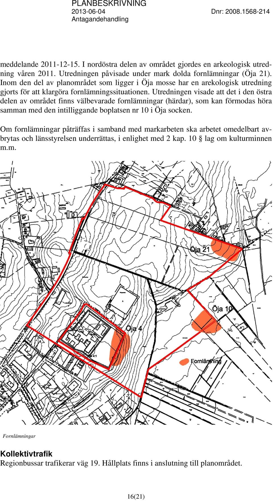 Utredningen visade att det i den östra delen av området finns välbevarade fornlämningar (härdar), som kan förmodas höra samman med den intilliggande boplatsen nr 10 i Öja socken.