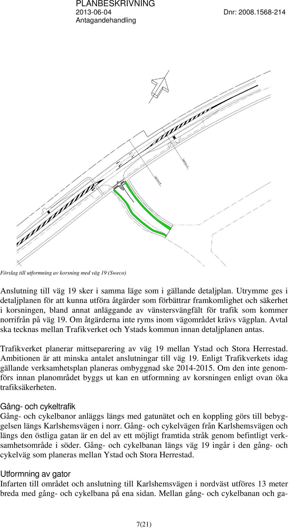 Om åtgärderna inte ryms inom vägområdet krävs vägplan. Avtal ska tecknas mellan Trafikverket och Ystads kommun innan detaljplanen antas.