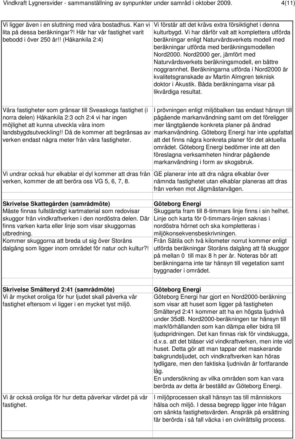 Vi har därför valt att komplettera utförda beräkningar enligt Naturvårdsverkets modell med beräkningar utförda med beräkningsmodellen Nord2000.