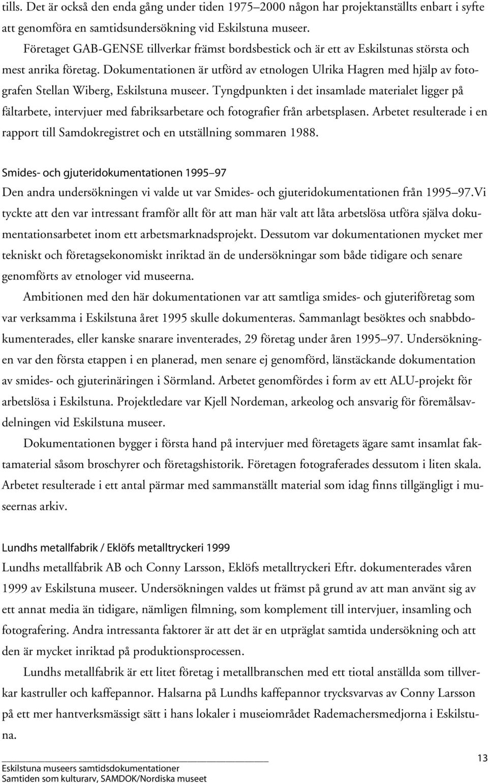 Dokumentationen är utförd av etnologen Ulrika Hagren med hjälp av fotografen Stellan Wiberg, Eskilstuna museer.