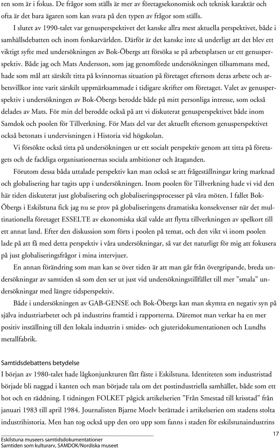 Därför är det kanske inte så underligt att det blev ett viktigt syfte med undersökningen av Bok-Öbergs att försöka se på arbetsplatsen ur ett genusperspektiv.