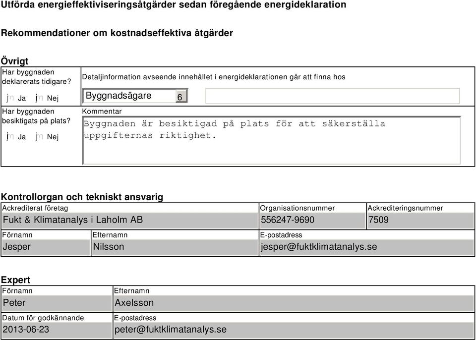 Nej Detaljinformation avseende innehållet i energideklarationen går att finna hos Byggnadsägare Kommentar 6 Byggnaden är besiktigad på plats för att säkerställa uppgifternas