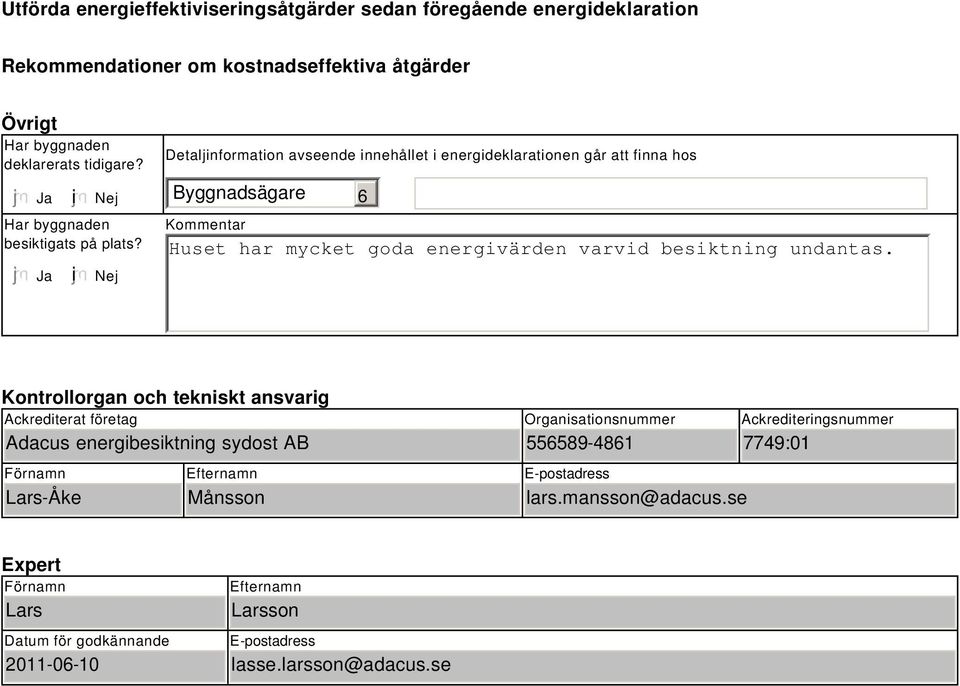 i Nej Detaljinformation avseende innehållet i energideklarationen går att finna hos Byggnadsägare 6 Kommentar Huset har mycket goda energivärden varvid besiktning undantas.