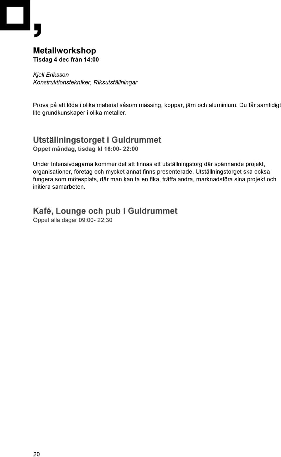 Utställningstorget i Guldrummet Öppet måndag, tisdag kl 16:00-22:00 Under Intensivdagarna kommer det att finnas ett utställningstorg där spännande projekt,