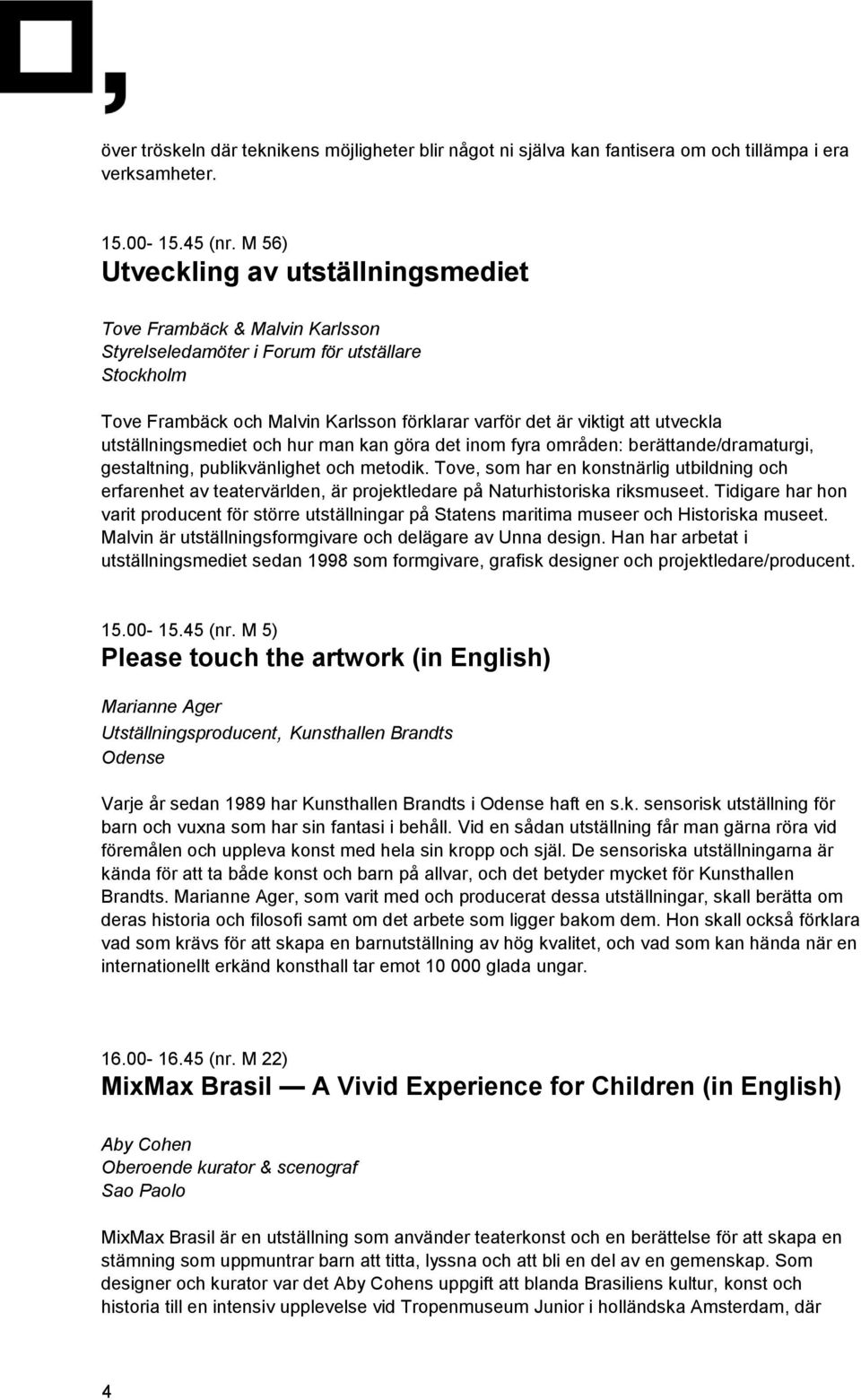 utveckla utställningsmediet och hur man kan göra det inom fyra områden: berättande/dramaturgi, gestaltning, publikvänlighet och metodik.