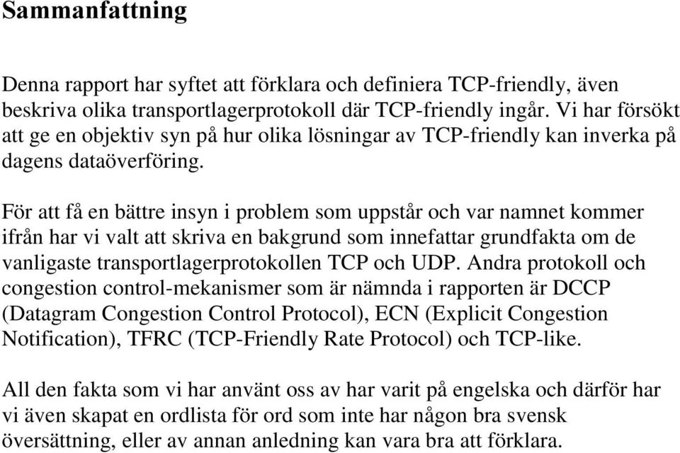 För att få en bättre insyn i problem som uppstår och var namnet kommer ifrån har vi valt att skriva en bakgrund som innefattar grundfakta om de vanligaste transportlagerprotokollen TCP och UDP.