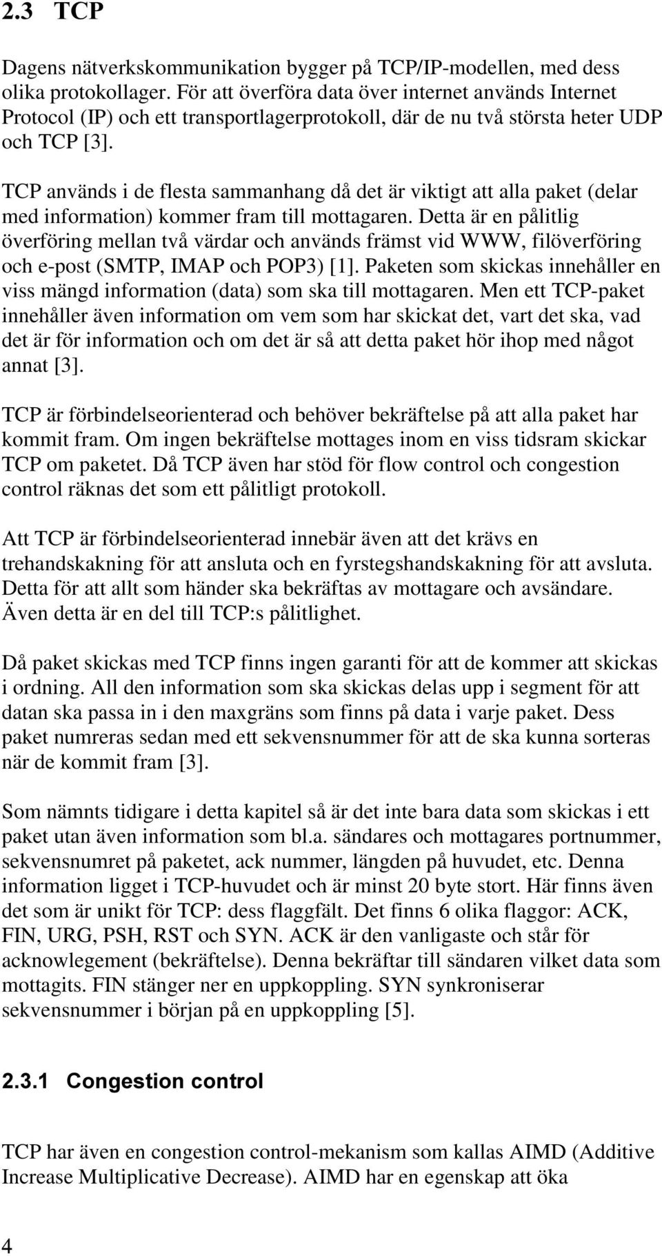 TCP används i de flesta sammanhang då det är viktigt att alla paket (delar med information) kommer fram till mottagaren.