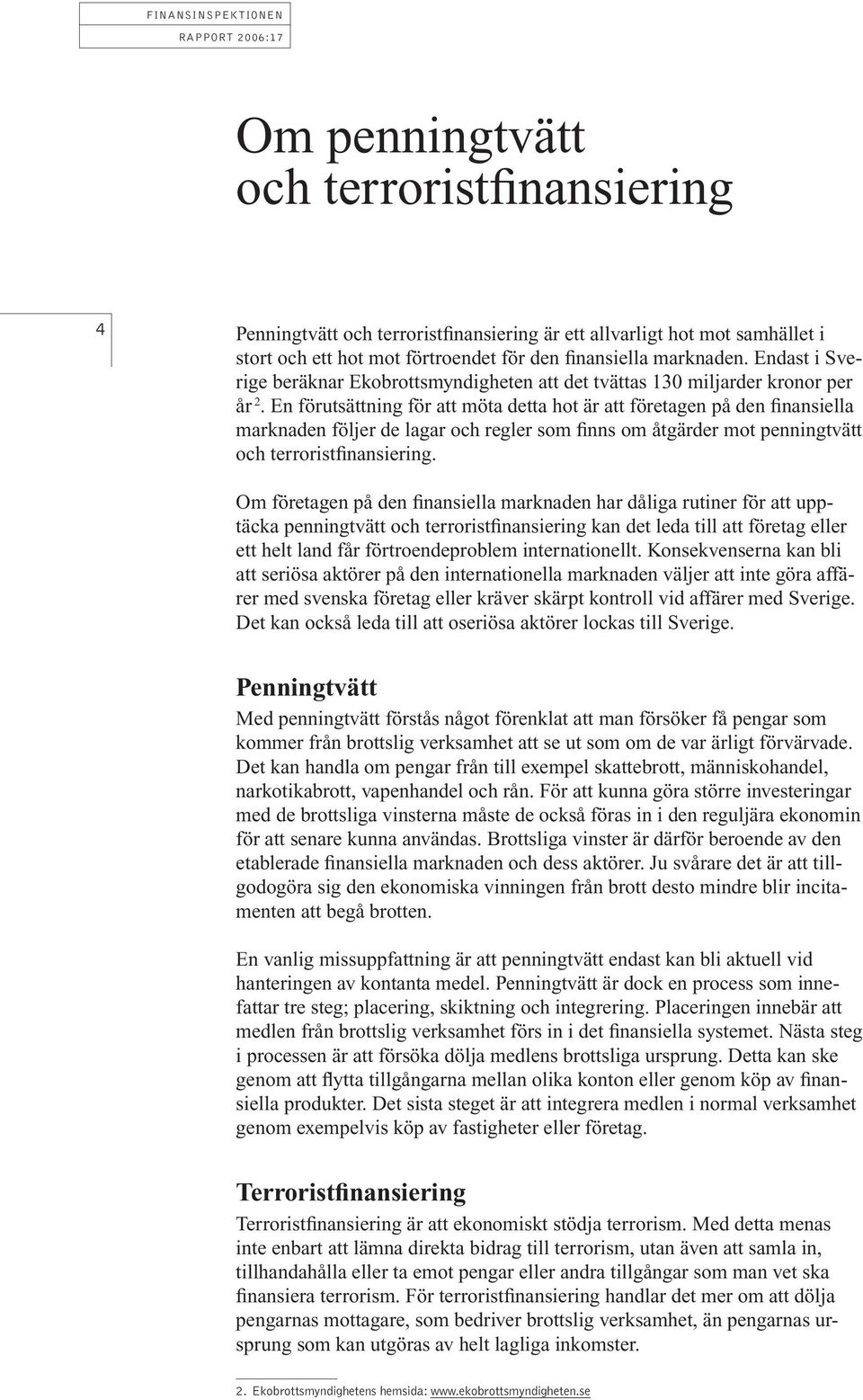 En förutsättning för att möta detta hot är att företagen på den finansiella marknaden följer de lagar och regler som finns om åtgärder mot penningtvätt och terroristfinansiering.