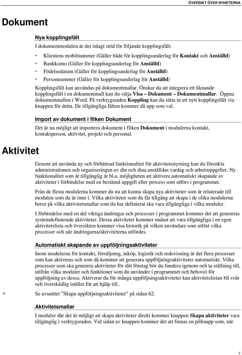 användas på dokumentmallar. Önskar du att integrera ett liknande kopplingsfält i en dokumentmall kan du välja Visa Dokument Dokumentmallar. Öppna dokumentmallen i Word.