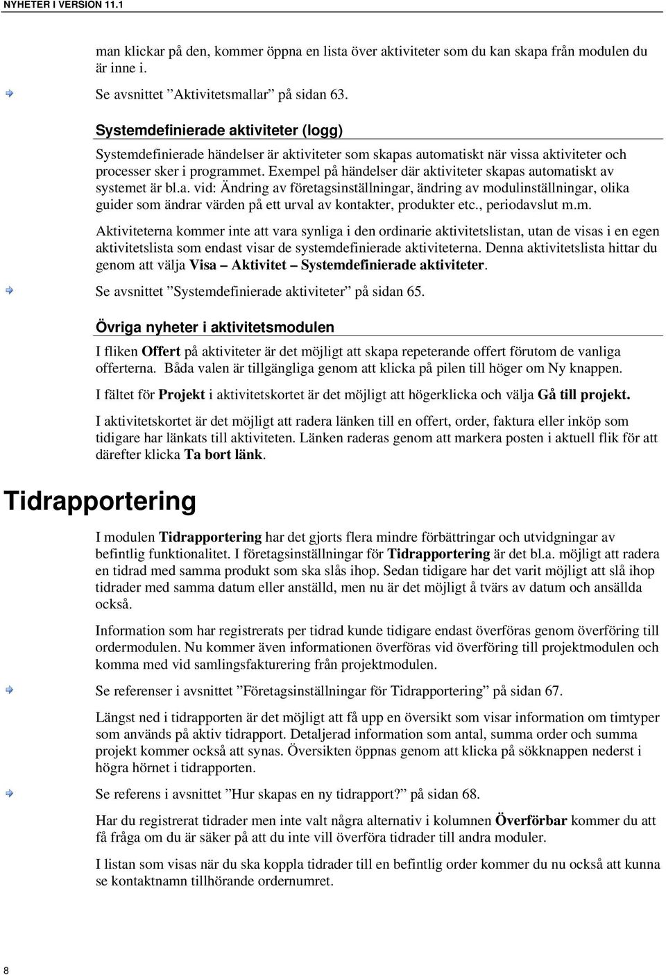 Exempel på händelser där aktiviteter skapas automatiskt av systemet är bl.a. vid: Ändring av företagsinställningar, ändring av modulinställningar, olika guider som ändrar värden på ett urval av kontakter, produkter etc.