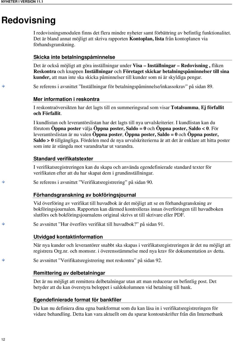 Skicka inte betalningspåminnelse Det är också möjligt att göra inställningar under Visa Inställningar Redovisning, fliken Reskontra och knappen Inställningar och Företaget skickar