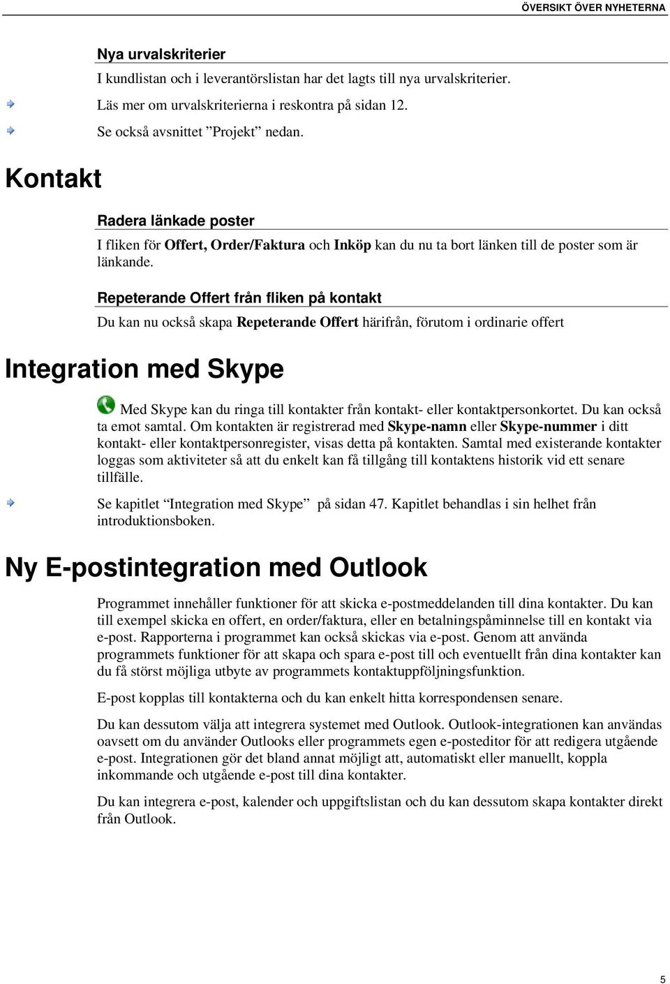 Repeterande Offert från fliken på kontakt Du kan nu också skapa Repeterande Offert härifrån, förutom i ordinarie offert Integration med Skype Med Skype kan du ringa till kontakter från kontakt- eller