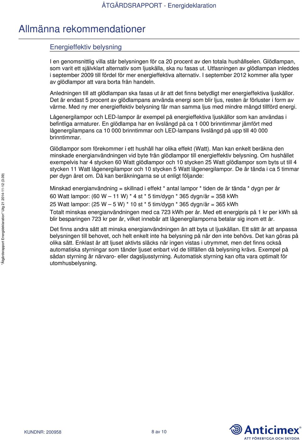 I september 2012 kommer alla typer av glödlampor att vara borta från handeln. Anledningen till att glödlampan ska fasas ut är att det finns betydligt mer energieffektiva ljuskällor.