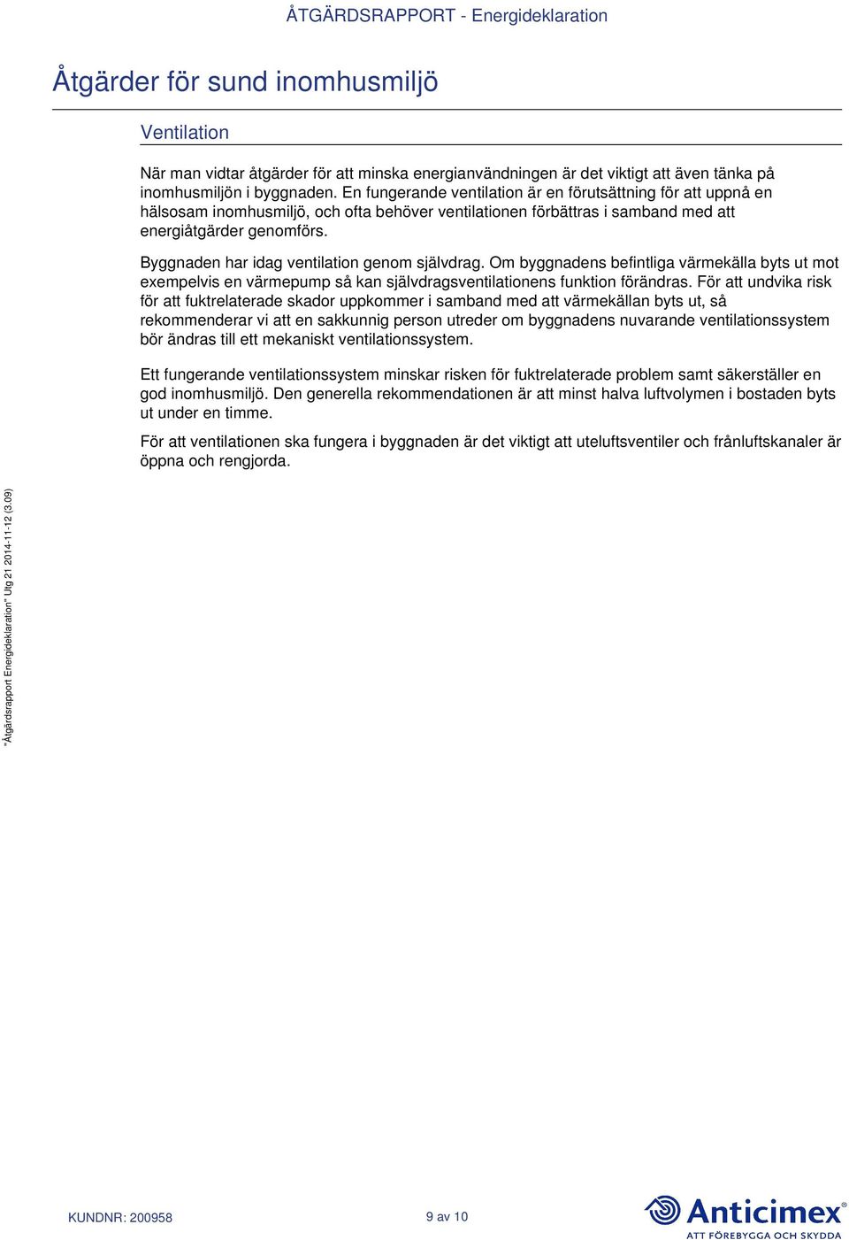 Byggnaden har idag ventilation genom självdrag. Om byggnadens befintliga värmekälla byts ut mot exempelvis en värmepump så kan självdragsventilationens funktion förändras.