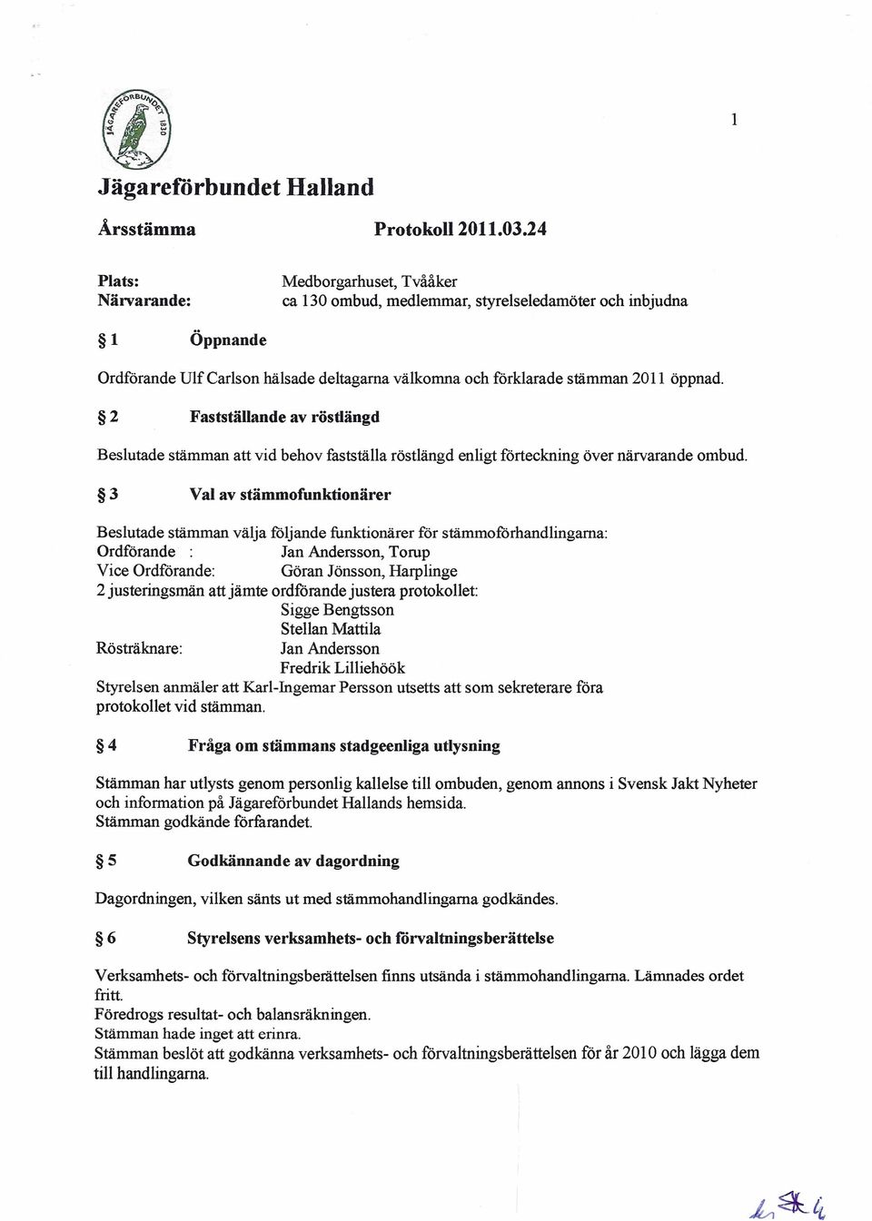 2 Fastställande av röstlängd Beslutade stämman att vid behov fastställa röstlängd enligt förteckning över närvarande ombud.