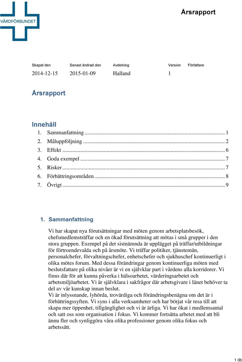 Sammanfattning Vi har skapat nya förutsättningar med möten genom arbetsplatsbesök, chefsmedlemsträffar och en ökad förutsättning att mötas i små grupper i den stora gruppen.