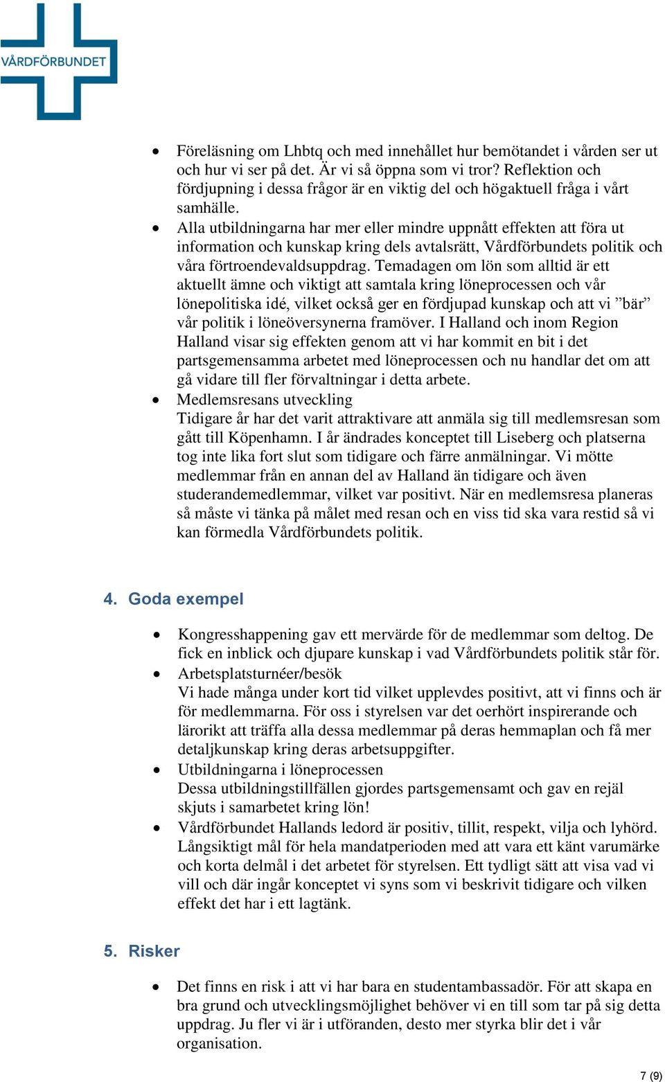 Alla utbildningarna har mer eller mindre uppnått effekten att föra ut information och kunskap kring dels avtalsrätt, Vårdförbundets politik och våra förtroendevaldsuppdrag.