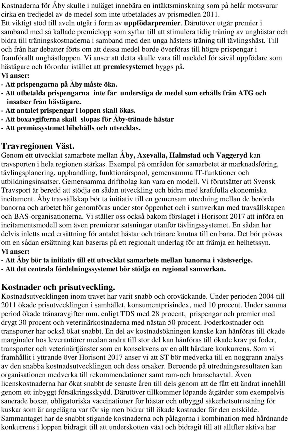 Därutöver utgår premier i samband med så kallade premielopp som syftar till att stimulera tidig träning av unghästar och bidra till träningskostnaderna i samband med den unga hästens träning till