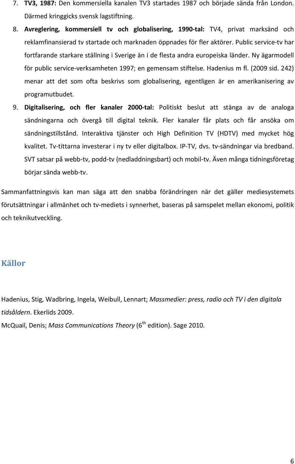 Public service tv har fortfarande starkare ställning i Sverige än i de flesta andra europeiska länder. Ny ägarmodell för public service verksamheten 1997; en gemensam stiftelse. Hadenius m fl.