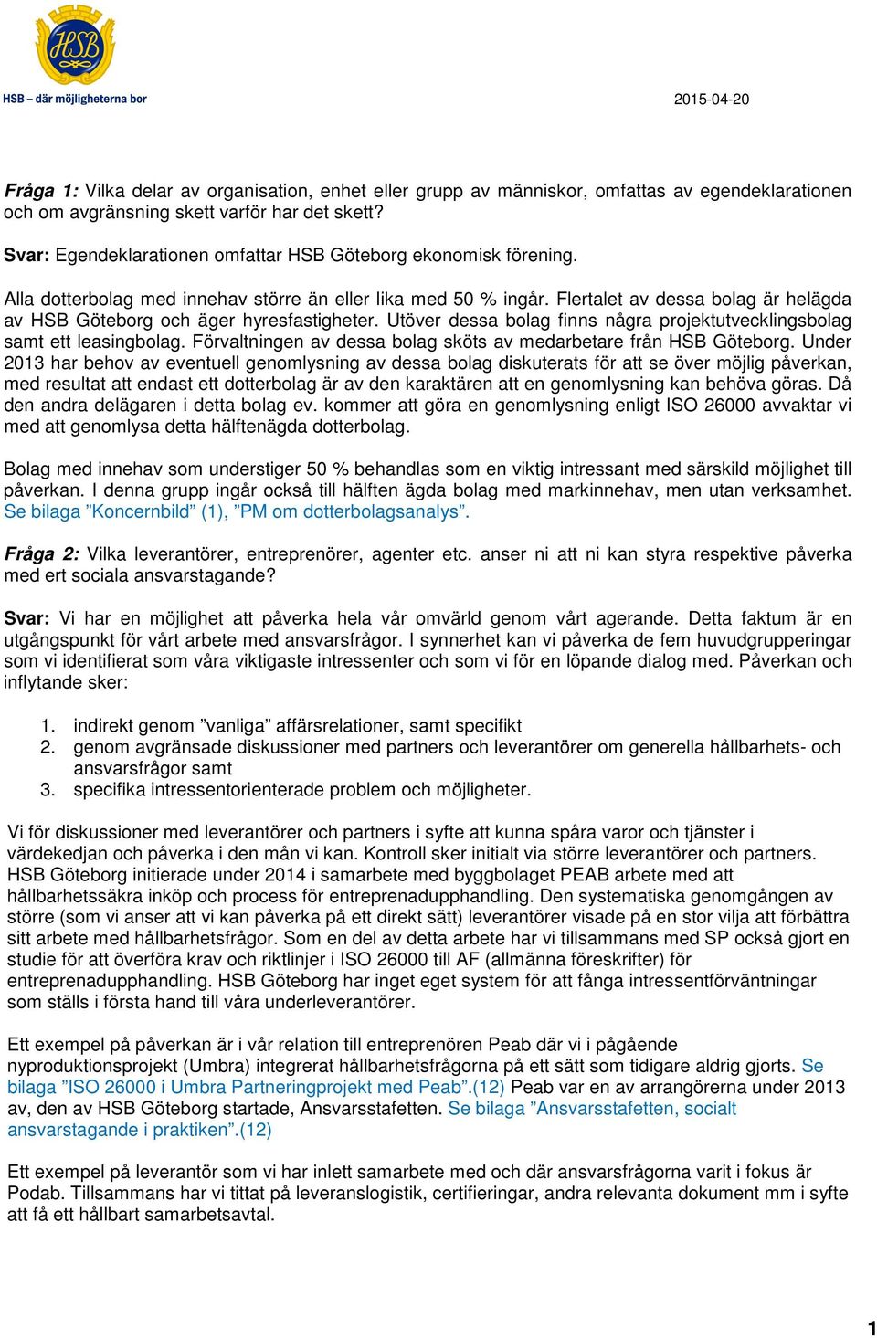 Flertalet av dessa bolag är helägda av HSB Göteborg och äger hyresfastigheter. Utöver dessa bolag finns några projektutvecklingsbolag samt ett leasingbolag.