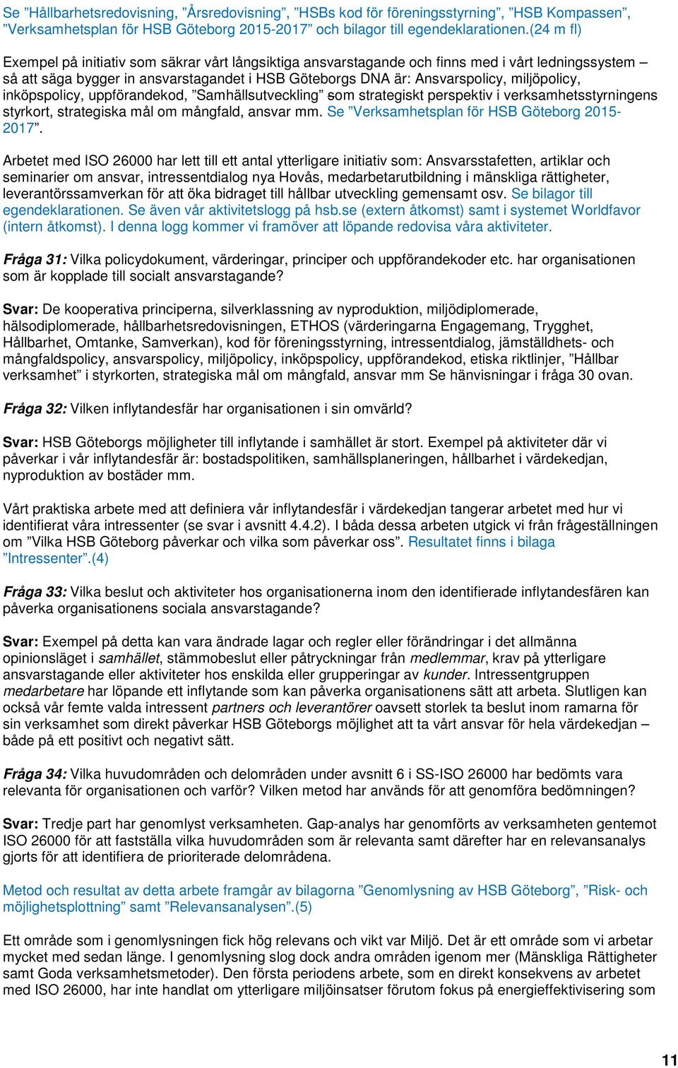 inköpspolicy, uppförandekod, Samhällsutveckling som strategiskt perspektiv i verksamhetsstyrningens styrkort, strategiska mål om mångfald, ansvar mm. Se Verksamhetsplan för HSB Göteborg 2015-2017.