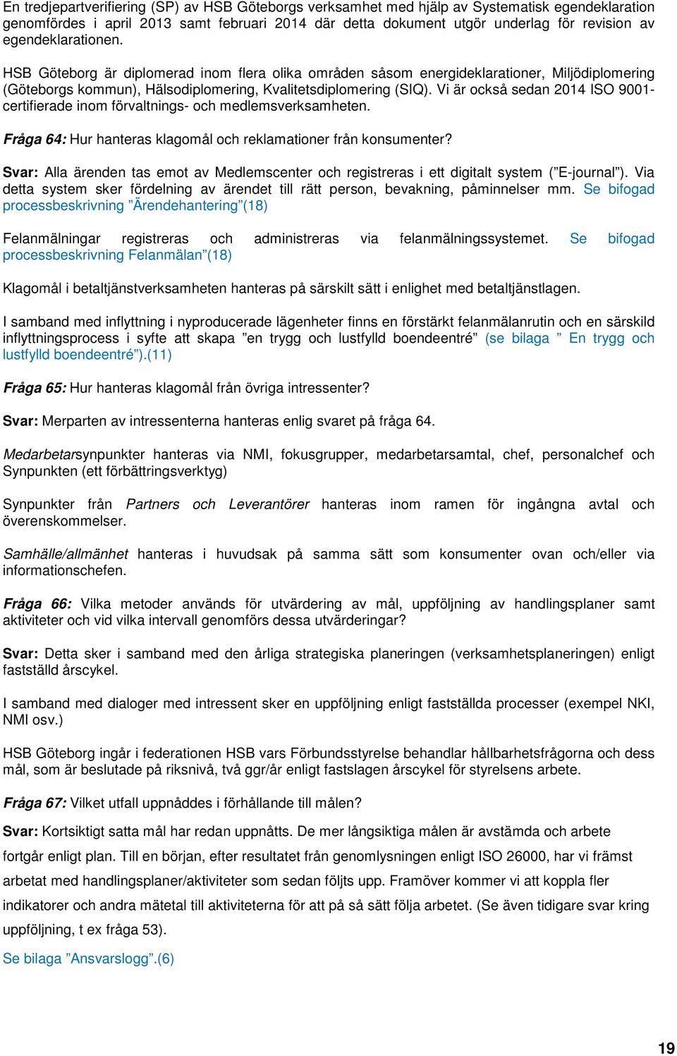 Vi är också sedan 2014 ISO 9001- certifierade inom förvaltnings- och medlemsverksamheten. Fråga 64: Hur hanteras klagomål och reklamationer från konsumenter?