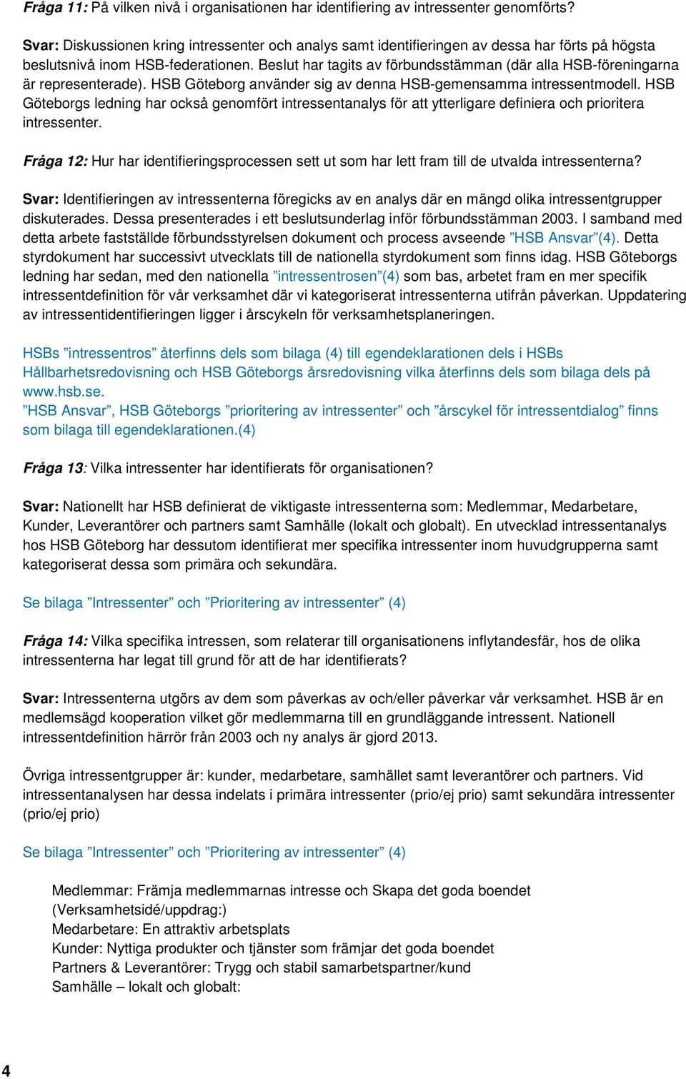 Beslut har tagits av förbundsstämman (där alla HSB-föreningarna är representerade). HSB Göteborg använder sig av denna HSB-gemensamma intressentmodell.