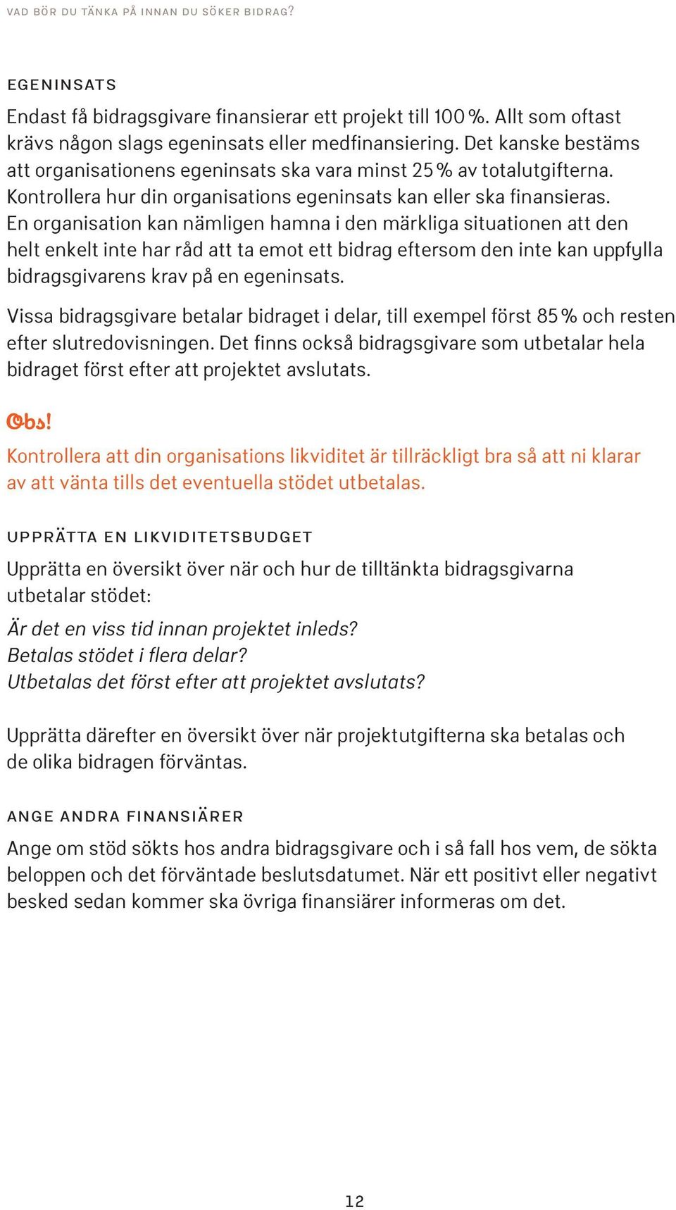 En organisation kan nämligen hamna i den märkliga situationen att den helt enkelt inte har råd att ta emot ett bidrag eftersom den inte kan uppfylla bidragsgivarens krav på en egeninsats.