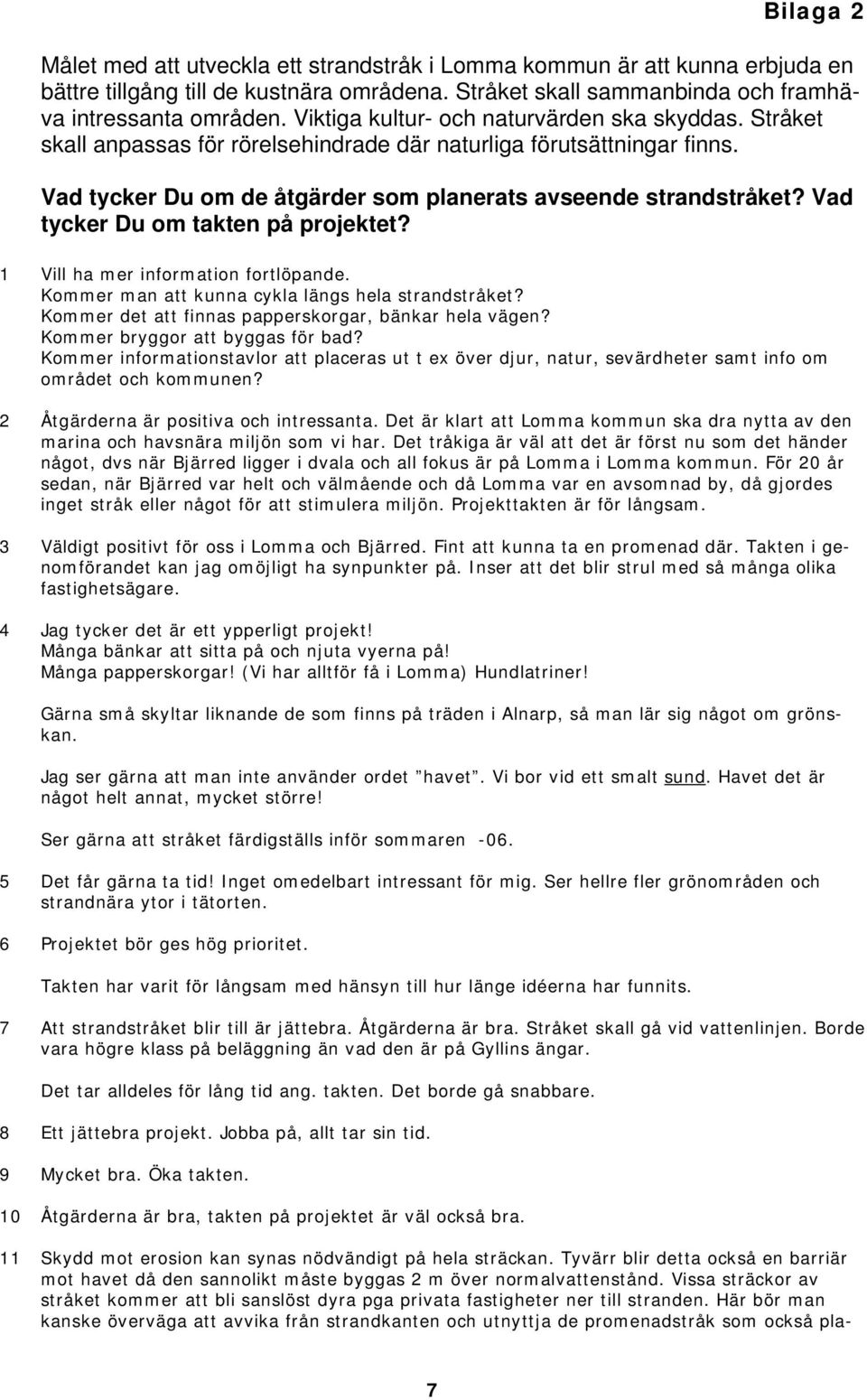 Vad tycker Du om takten på projektet? 1 Vill ha mer information fortlöpande. Kommer man att kunna cykla längs hela strandstråket? Kommer det att finnas papperskorgar, bänkar hela vägen?