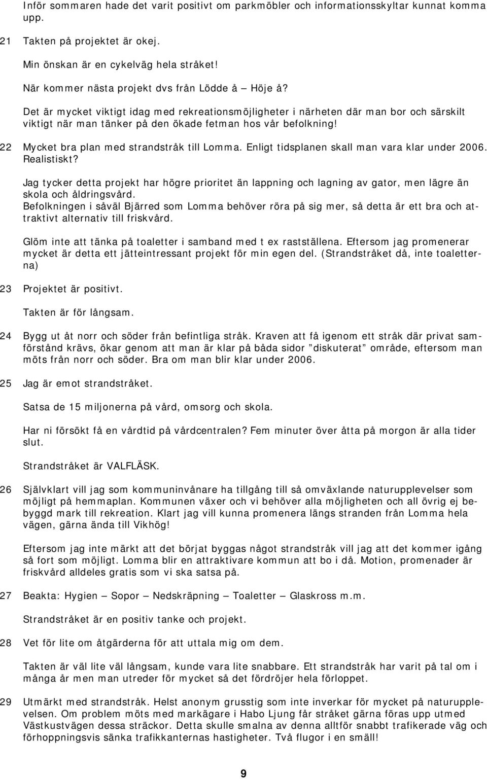 Det är mycket viktigt idag med rekreationsmöjligheter i närheten där man bor och särskilt viktigt när man tänker på den ökade fetman hos vår befolkning! 22 Mycket bra plan med strandstråk till Lomma.