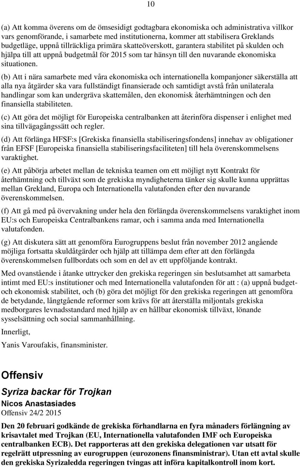 (b) Att i nära samarbete med våra ekonomiska och internationella kompanjoner säkerställa att alla nya åtgärder ska vara fullständigt finansierade och samtidigt avstå från unilaterala handlingar som