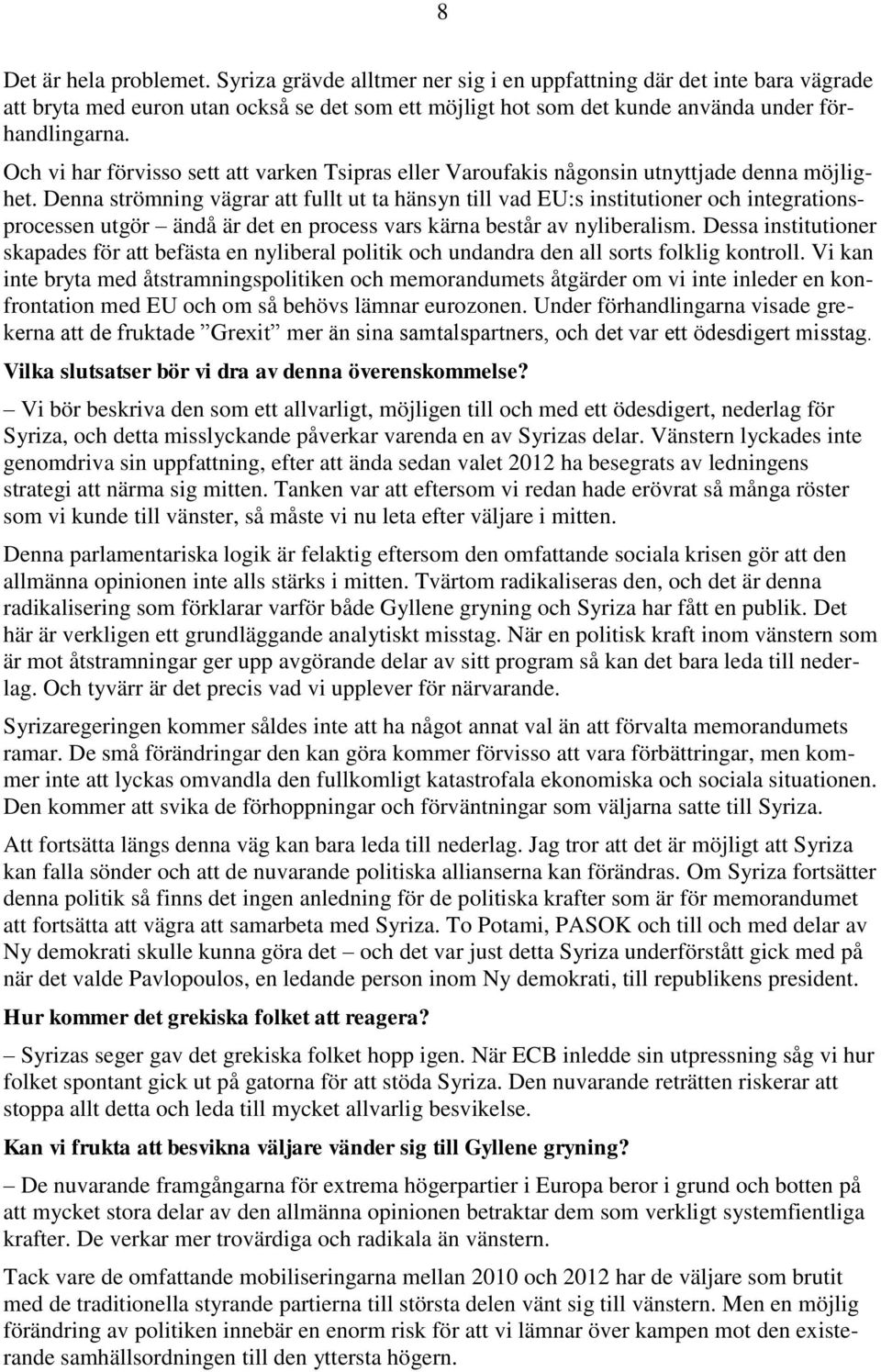 Denna strömning vägrar att fullt ut ta hänsyn till vad EU:s institutioner och integrationsprocessen utgör ändå är det en process vars kärna består av nyliberalism.