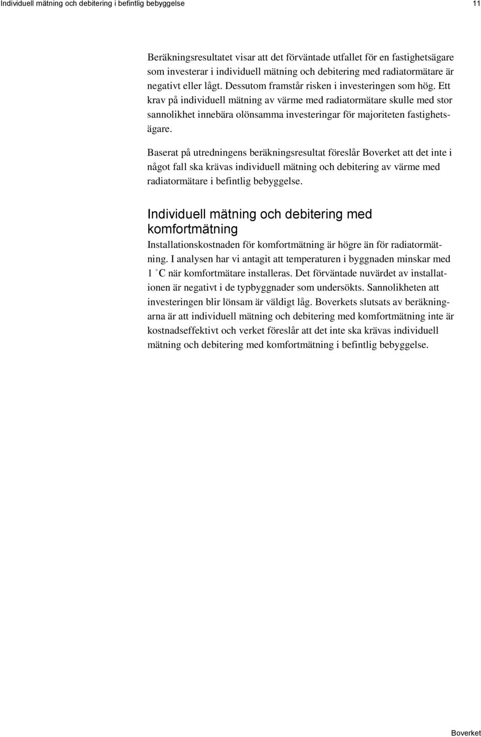 Ett krav på individuell mätning av värme med radiatormätare skulle med stor sannolikhet innebära olönsamma investeringar för majoriteten fastighetsägare.