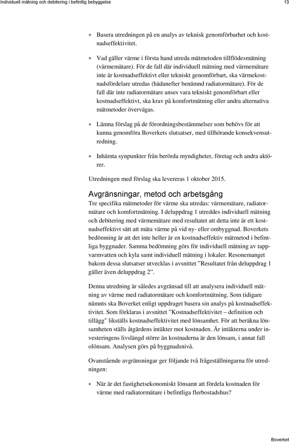 För de fall där individuell mätning med värmemätare inte är kostnadseffektivt eller tekniskt genomförbart, ska värmekostnadsfördelare utredas (hädanefter benämnd radiatormätare).