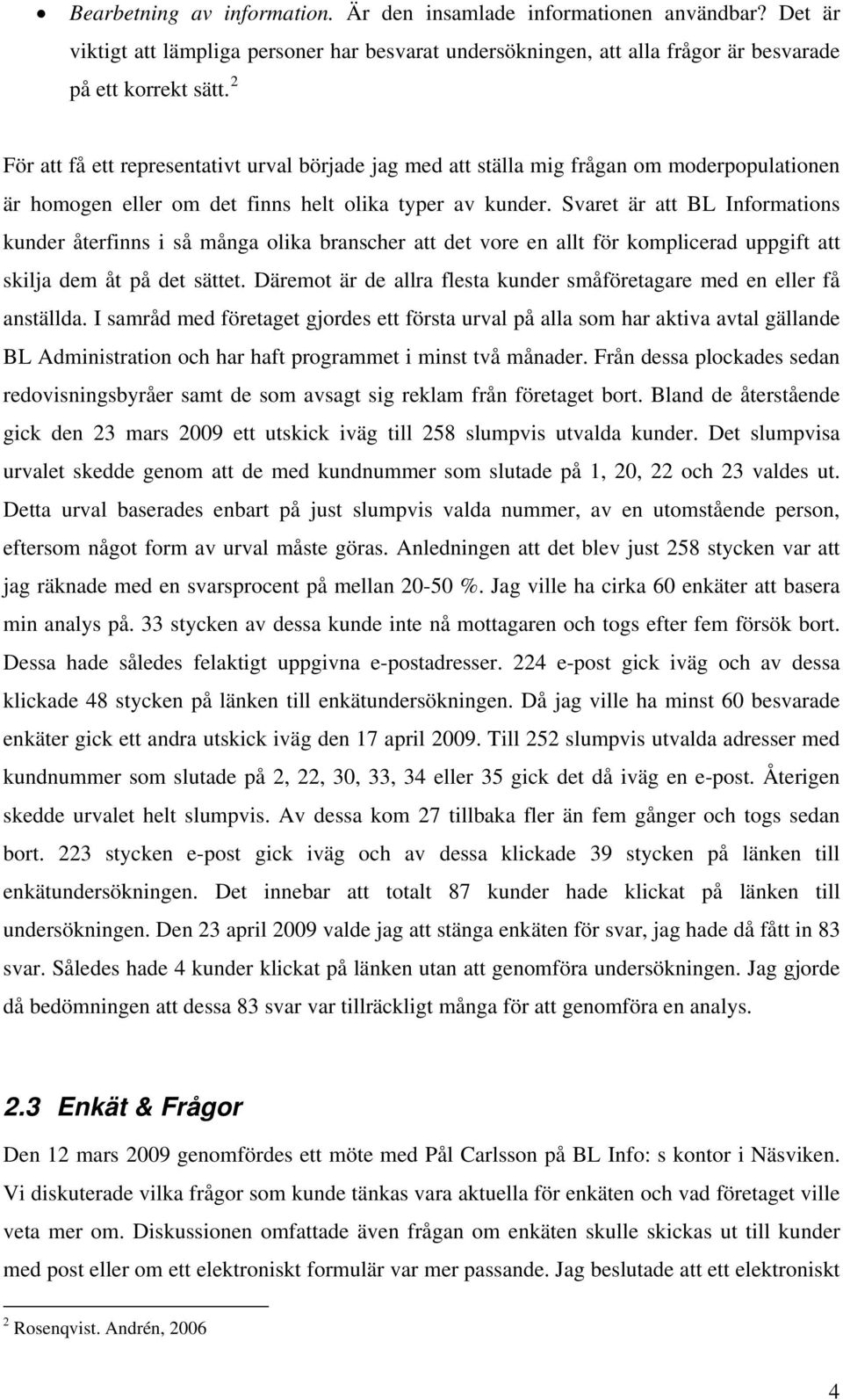 Svaret är att BL Informations kunder återfinns i så många olika branscher att det vore en allt för komplicerad uppgift att skilja dem åt på det sättet.