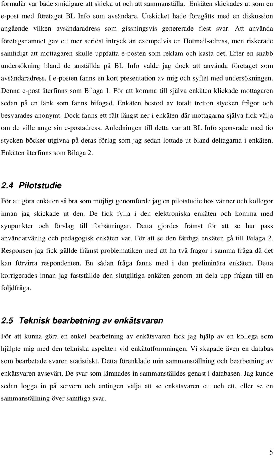 Att använda företagsnamnet gav ett mer seriöst intryck än exempelvis en Hotmail-adress, men riskerade samtidigt att mottagaren skulle uppfatta e-posten som reklam och kasta det.