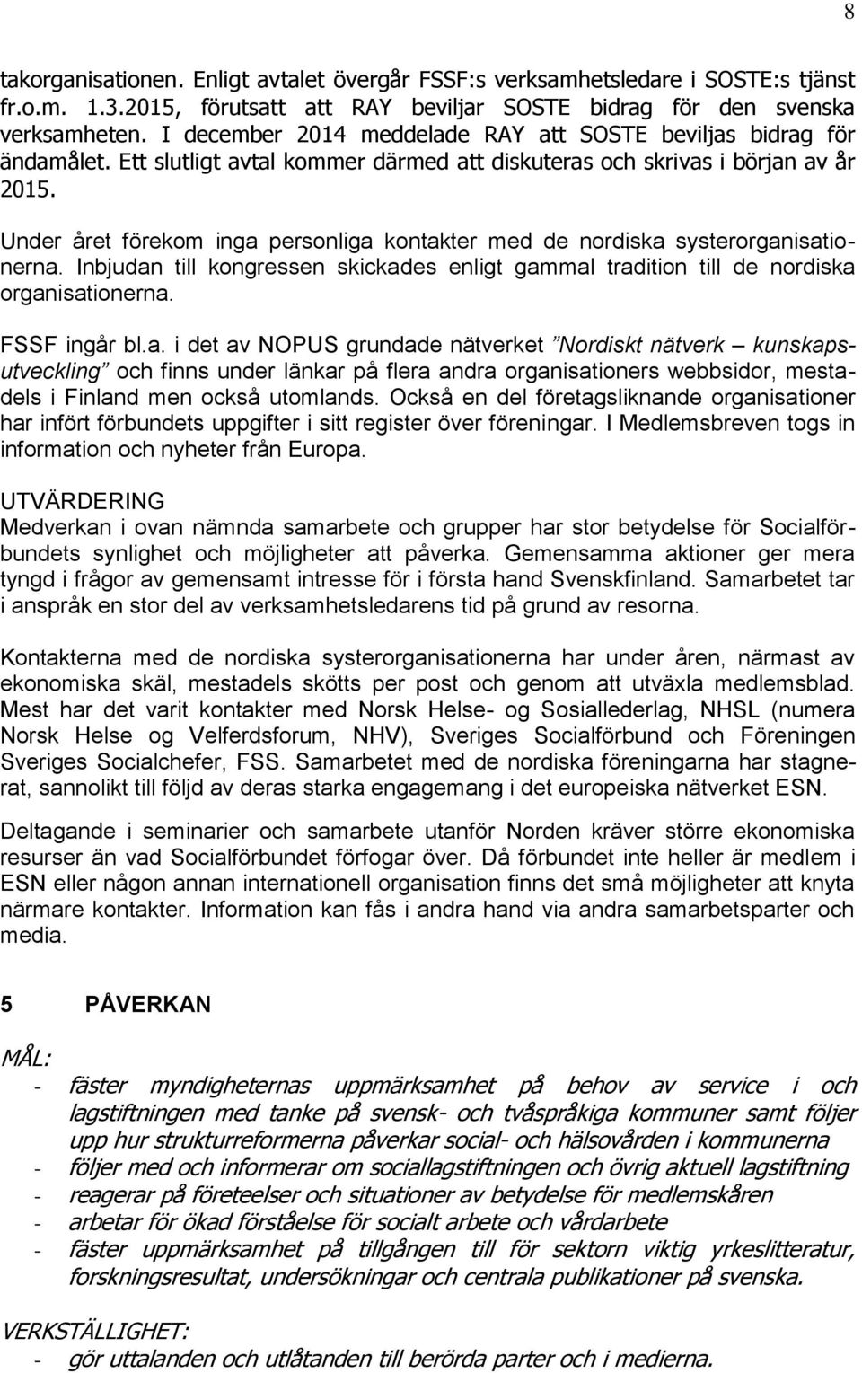 Under året förekom inga personliga kontakter med de nordiska systerorganisationerna. Inbjudan till kongressen skickades enligt gammal tradition till de nordiska organisationerna. FSSF ingår bl.a. i det av NOPUS grundade nätverket Nordiskt nätverk kunskapsutveckling och finns under länkar på flera andra organisationers webbsidor, mestadels i Finland men också utomlands.