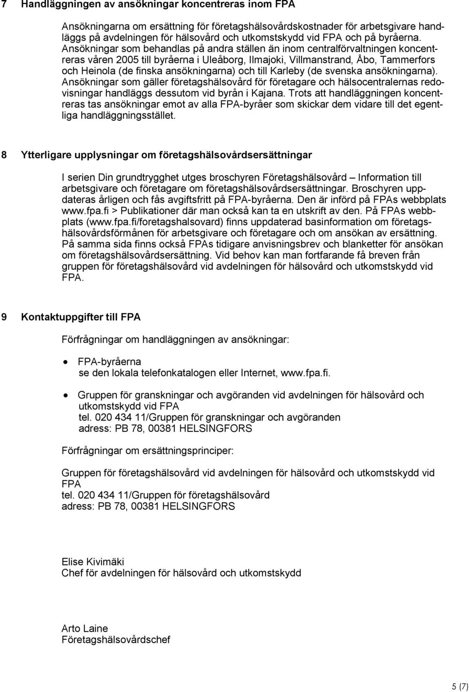 Ansökningar som behandlas på andra ställen än inom centralförvaltningen koncentreras våren 2005 till byråerna i Uleåborg, Ilmajoki, Villmanstrand, Åbo, Tammerfors och Heinola (de finska