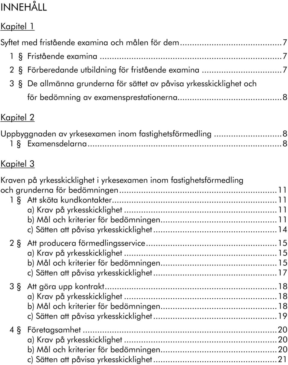 ..8 Kapitel 3 Kraven på yrkesskicklighet i yrkesexamen inom fastighetsförmedling och grunderna för bedömningen...11 1 Att sköta kundkontakter...11 a) Krav på yrkesskicklighet.