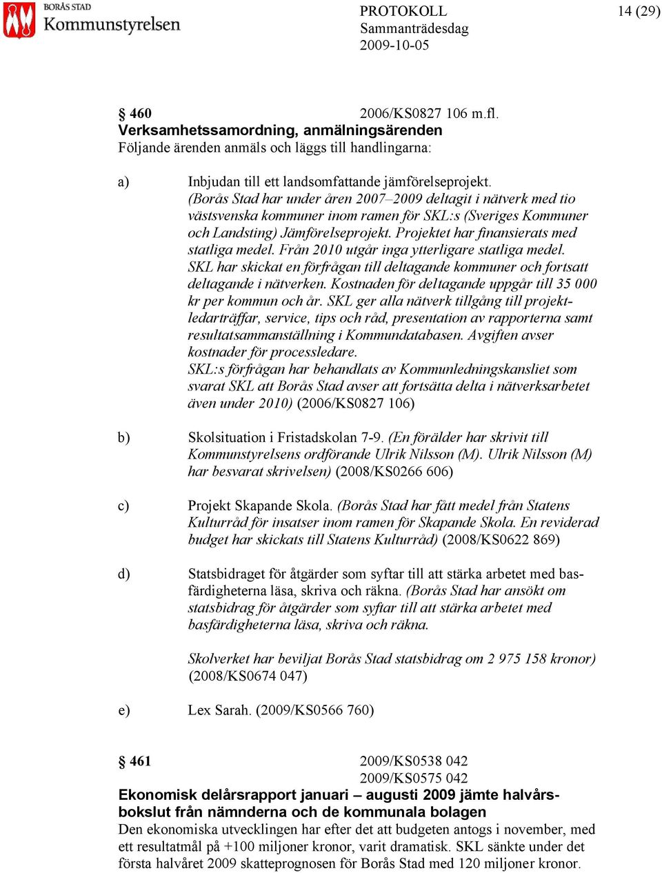 Projektet har finansierats med statliga medel. Från 2010 utgår inga ytterligare statliga medel. SKL har skickat en förfrågan till deltagande kommuner och fortsatt deltagande i nätverken.